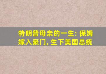 特朗普母亲的一生: 保姆嫁入豪门, 生下美国总统